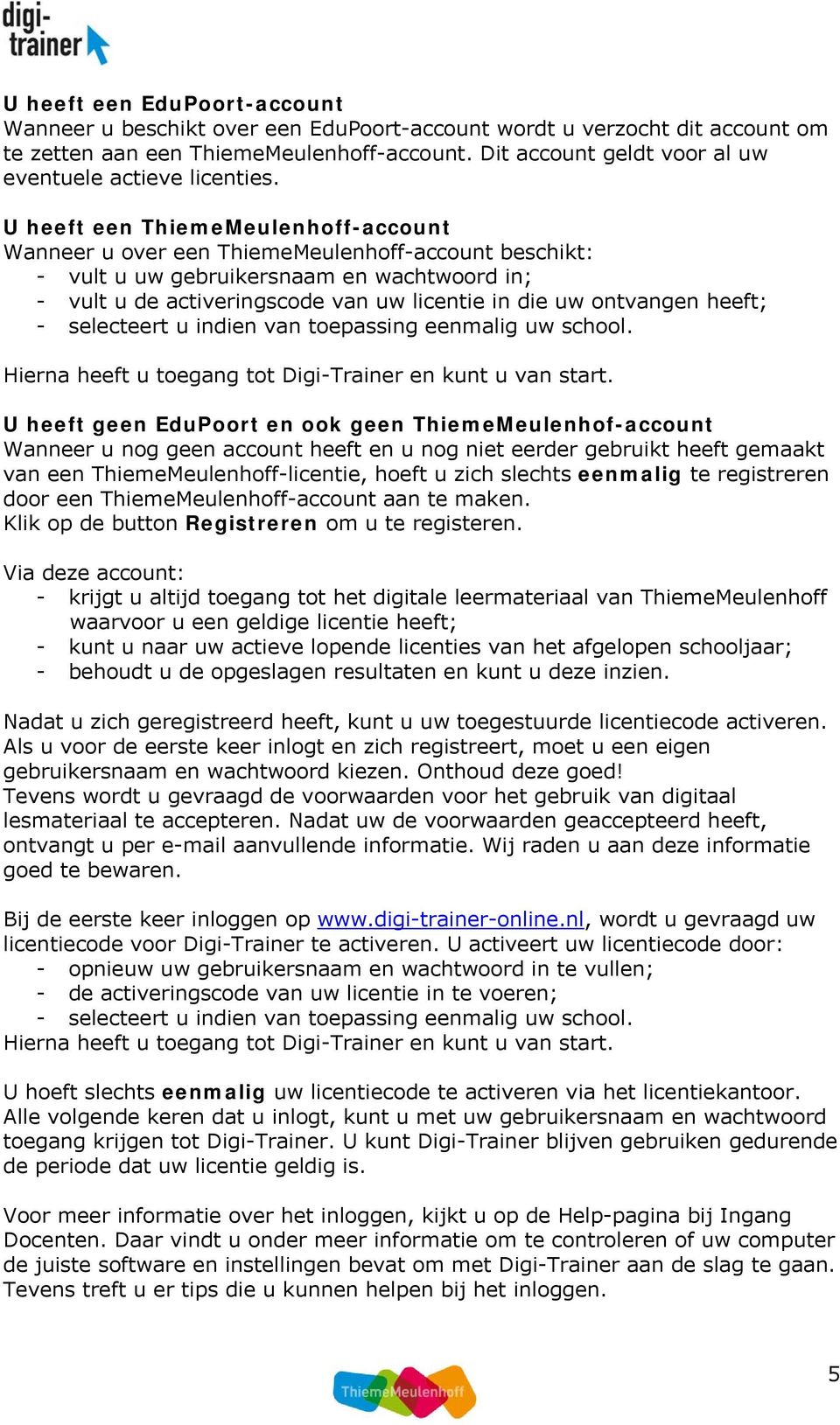 U heeft een ThiemeMeulenhoff-account Wanneer u over een ThiemeMeulenhoff-account beschikt: - vult u uw gebruikersnaam en wachtwoord in; - vult u de activeringscode van uw licentie in die uw ontvangen