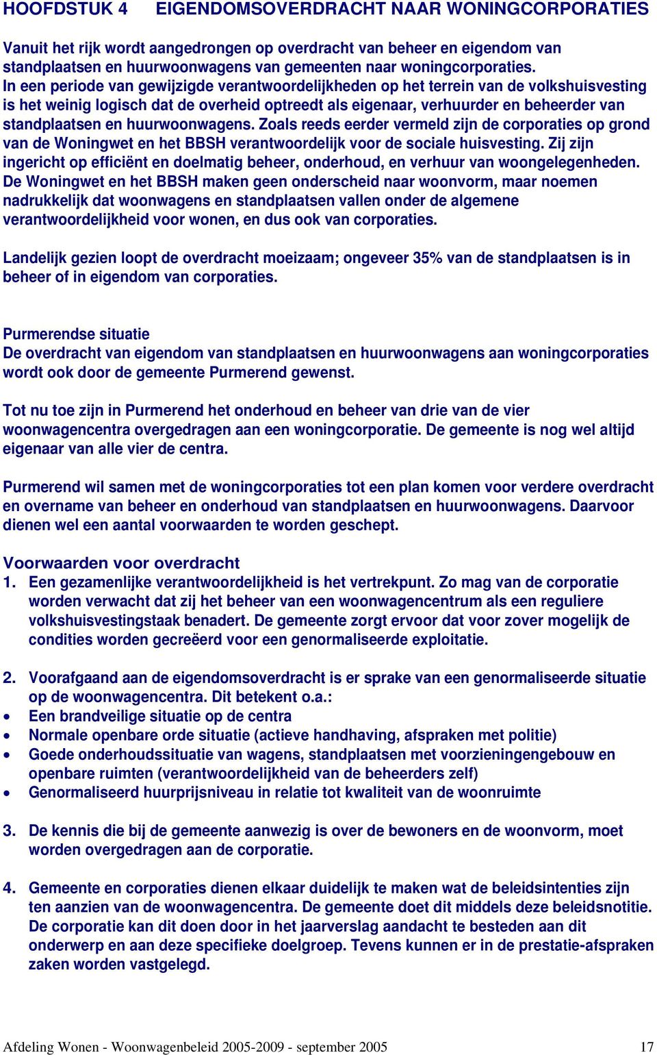 huurwoonwagens. Zoals reeds eerder vermeld zijn de corporaties op grond van de Woningwet en het BBSH verantwoordelijk voor de sociale huisvesting.