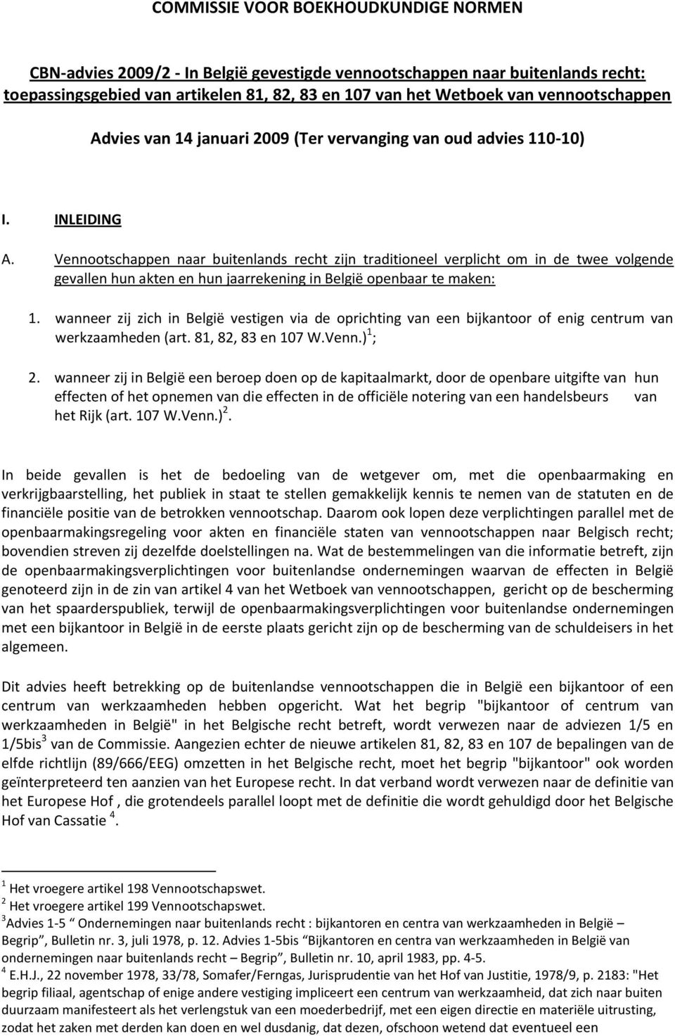 Vennootschappen naar buitenlands recht zijn traditioneel verplicht om in de twee volgende gevallen hun akten en hun jaarrekening in België openbaar te maken: 1.