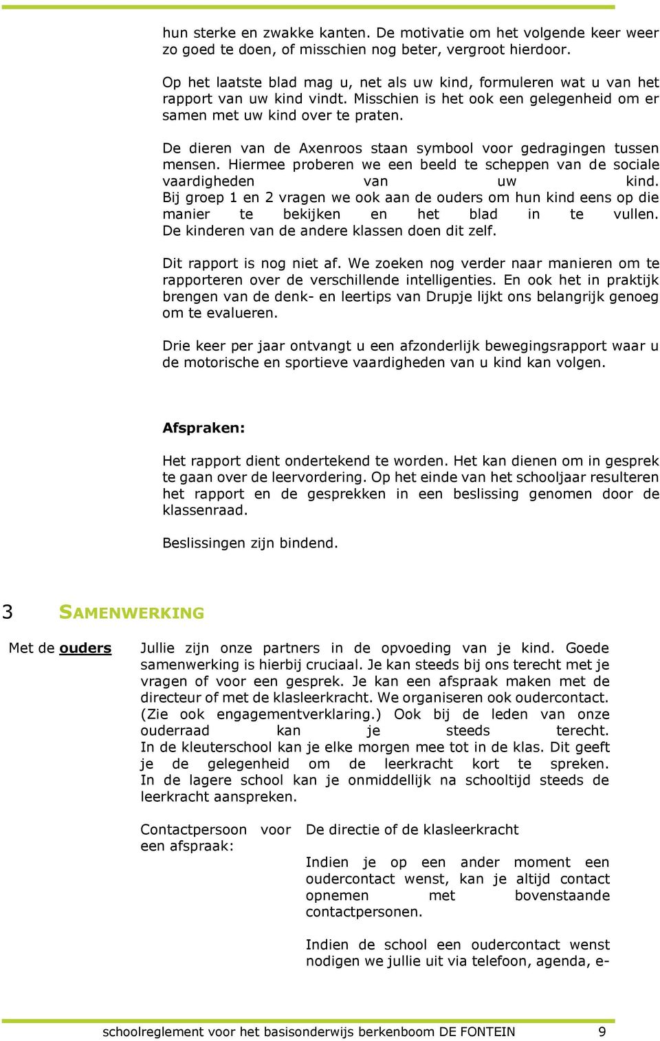 De dieren van de Axenroos staan symbool voor gedragingen tussen mensen. Hiermee proberen we een beeld te scheppen van de sociale vaardigheden van uw kind.