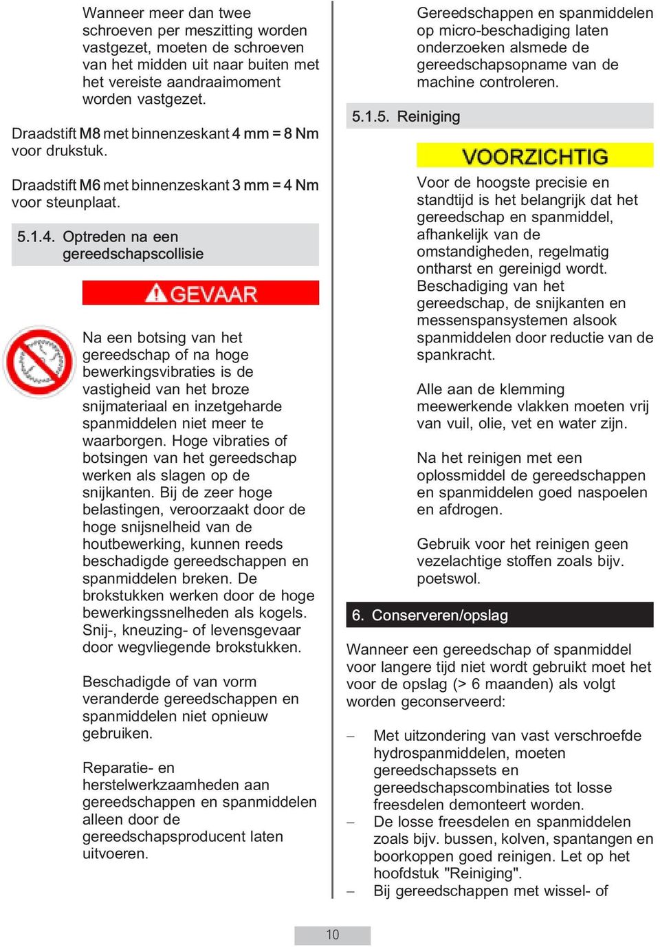 m=8Nm voor drukstuk. Draadstift M6 met binnenzeskant 3mm=4N