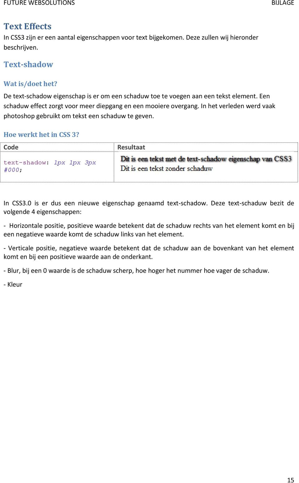 In het verleden werd vaak photoshop gebruikt om tekst een schaduw te geven. Hoe werkt het in CSS 3? text-shadow: 1px 1px 3px #000; In CSS3.0 is er dus een nieuwe eigenschap genaamd text-schadow.