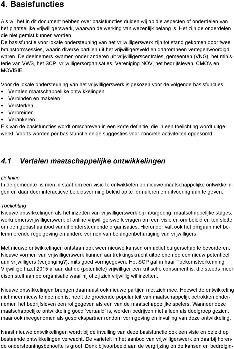 De basisfunctie voor lokale ondersteuning van het vrijwilligerswerk zijn tot stand gekomen door twee brainstormsessies, waarin diverse partijen uit het vrijwilligersveld en daaromheen