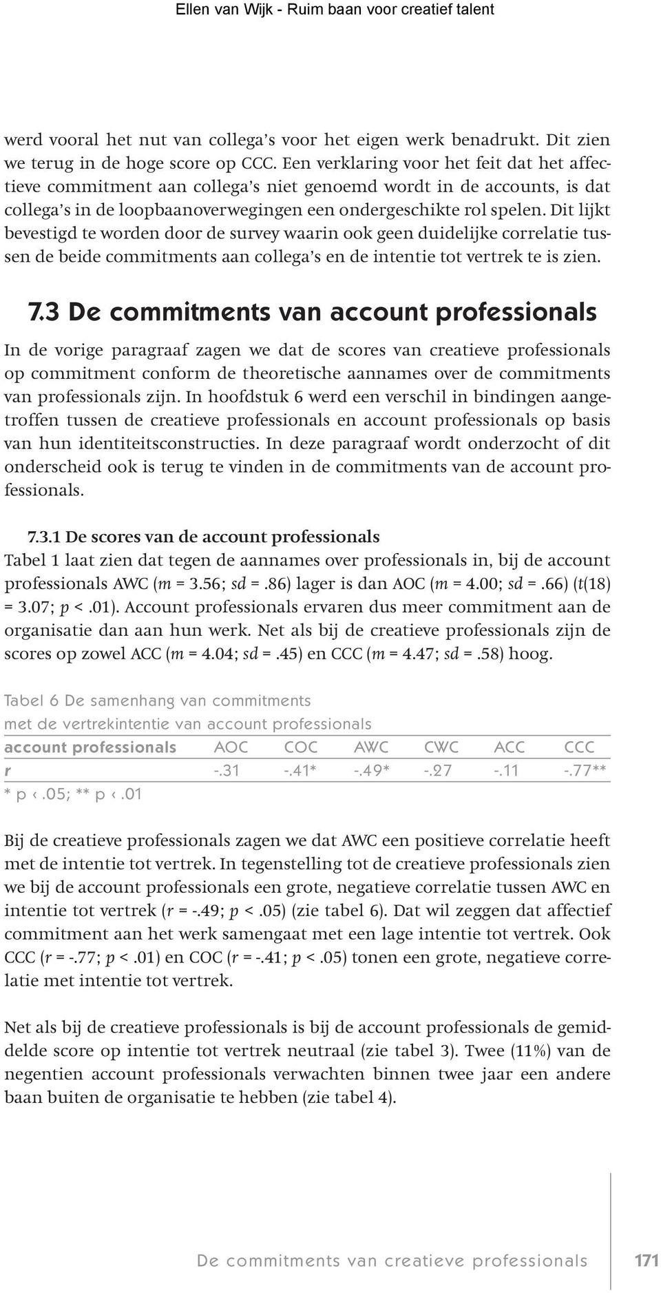 Dit lijkt bevestigd te worden door de survey waarin ook geen duidelijke correlatie tussen de beide commitments aan collega s en de intentie tot vertrek te is zien. 7.