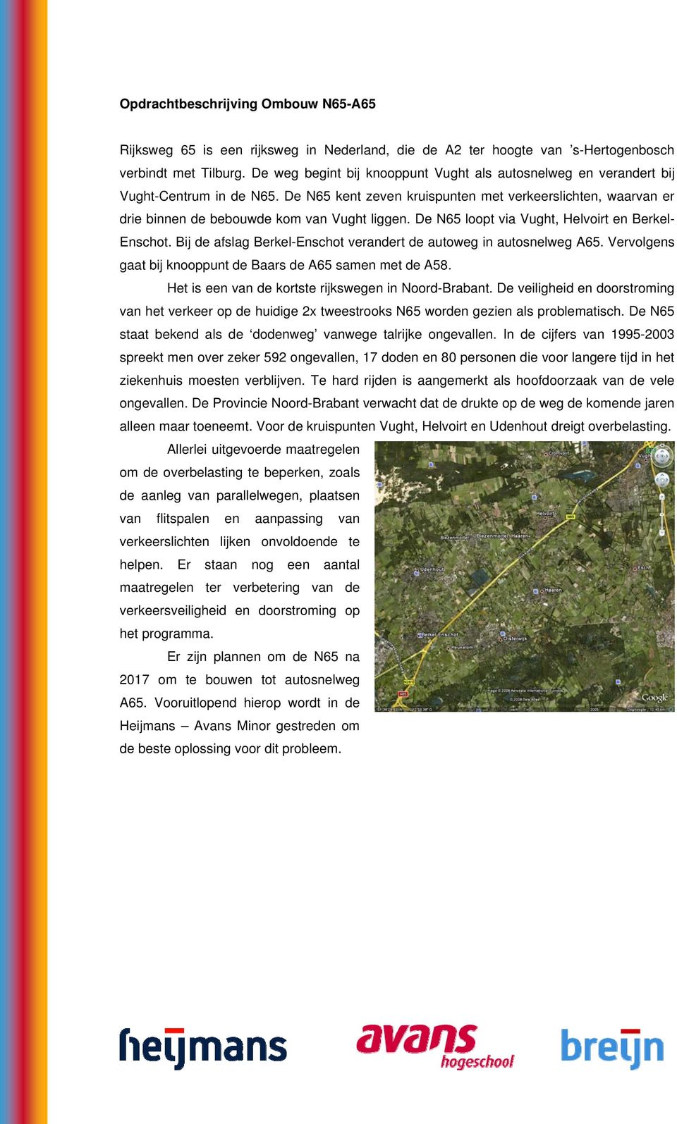 De N65 loopt via Vught, Helvoirt en Berkel- Enschot. Bij de afslag Berkel-Enschot verandert de autoweg in autosnelweg A65. Vervolgens gaat bij knooppunt de Baars de A65 samen met de A58.