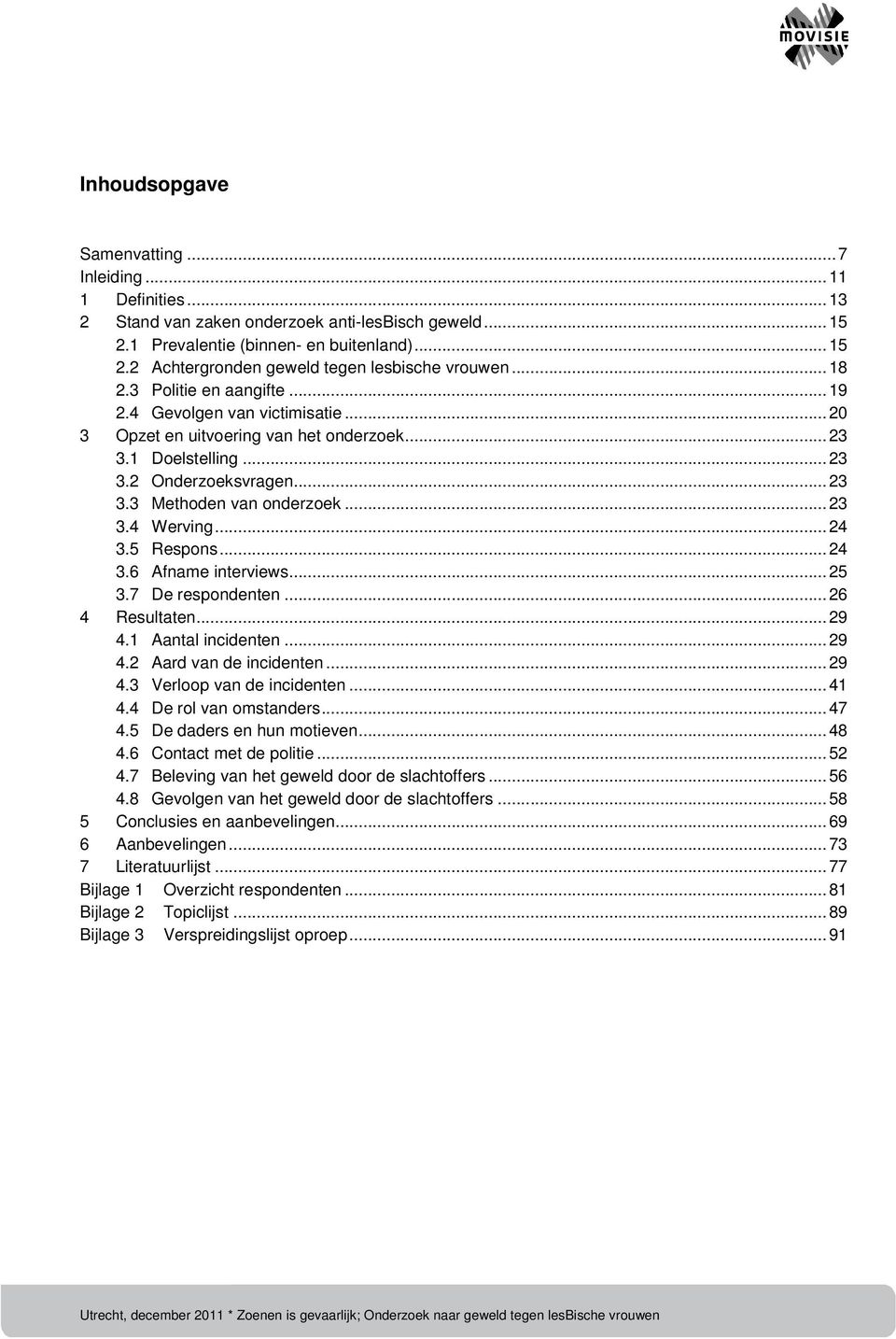 ..24 3.5 Respons...24 3.6 Afname interviews...25 3.7 De respondenten...26 4 Resultaten...29 4.1 Aantal incidenten...29 4.2 Aard van de incidenten...29 4.3 Verloop van de incidenten...41 4.