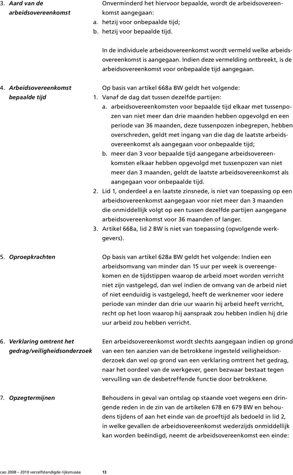 Arbeidsovereenkomst Op basis van artikel 668a BW geldt het volgende: bepaalde tijd 1. Vanaf de dag dat tussen dezelfde partijen: a.