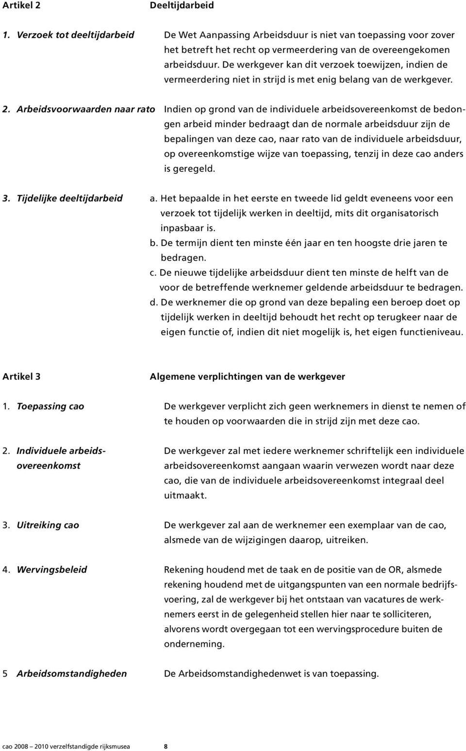 Arbeidsvoorwaarden naar rato Indien op grond van de individuele arbeidsovereenkomst de bedongen arbeid minder bedraagt dan de normale arbeidsduur zijn de bepalingen van deze cao, naar rato van de