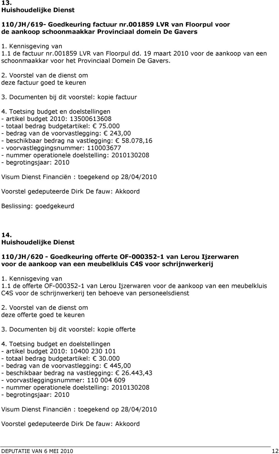 Documenten bij dit voorstel: kopie factuur - artikel budget 2010: 13500613608 - totaal bedrag budgetartikel: 75.000 - bedrag van de voorvastlegging: 243,00 - beschikbaar bedrag na vastlegging: 58.