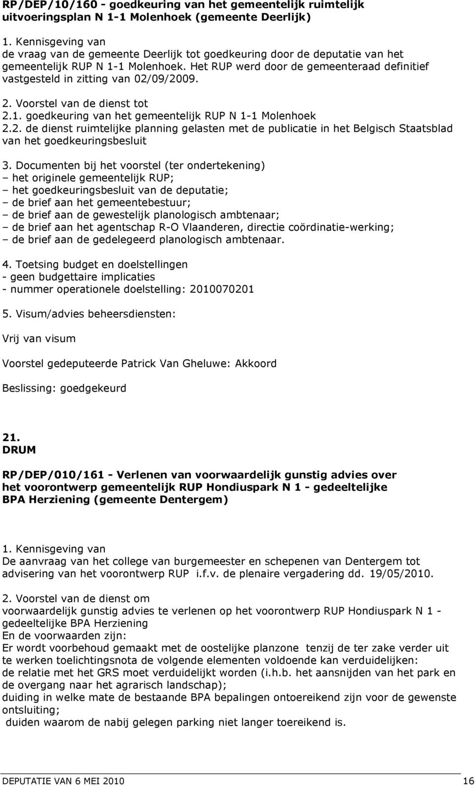 Het RUP werd door de gemeenteraad definitief vastgesteld in zitting van 02/09/2009. 2. Voorstel van de dienst tot 2.1. goedkeuring van het gemeentelijk RUP N 1-1 Molenhoek 2.2. de dienst ruimtelijke planning gelasten met de publicatie in het Belgisch Staatsblad van het goedkeuringsbesluit 3.