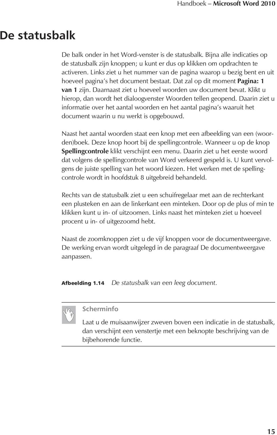 Klikt u hierop, dan wordt het dialoogvenster Woorden tellen geopend. Daarin ziet u informatie over het aantal woorden en het aantal pagina s waaruit het document waarin u nu werkt is opgebouwd.