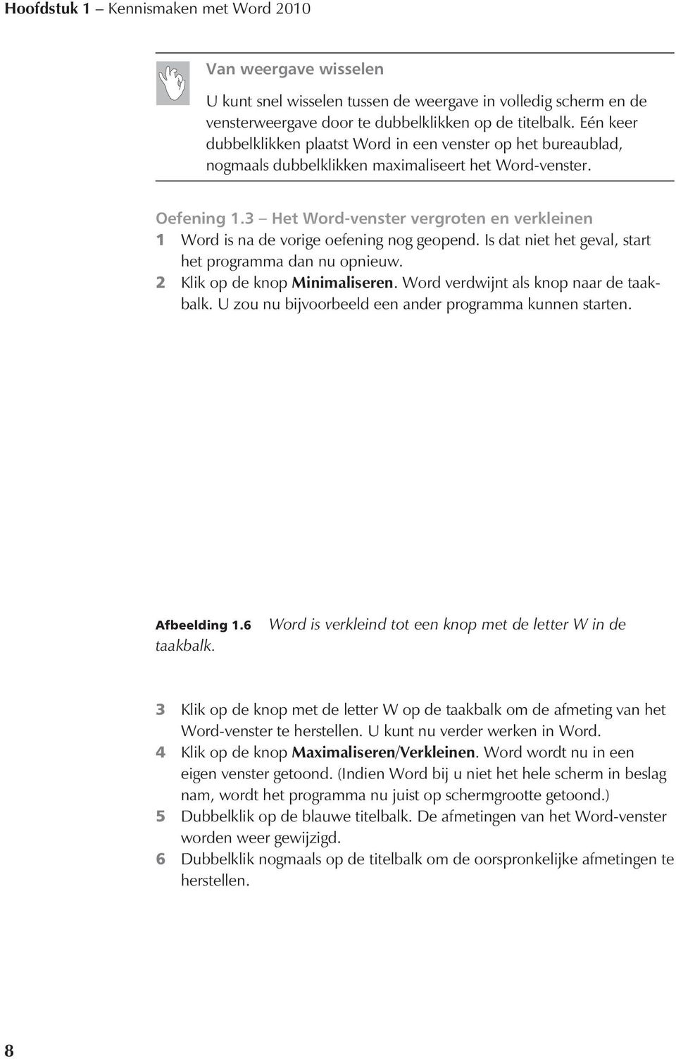 3 Het Word-venster vergroten en verkleinen 1 Word is na de vorige oefening nog geopend. Is dat niet het geval, start het programma dan nu opnieuw. 2 Klik op de knop Minimaliseren.