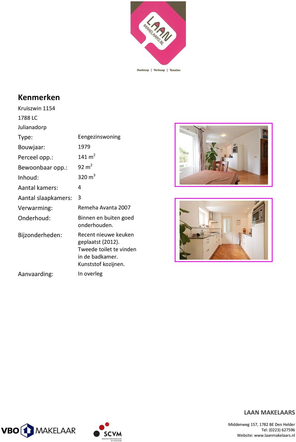 : 92 m 2 Inhoud: 320 m 3 Aantal kamers: 4 Aantal slaapkamers: 3 Eengezinswoning Verwarming: Remeha