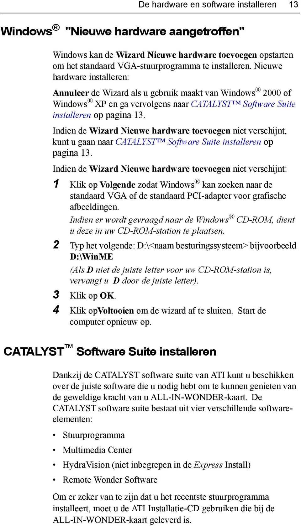 Indien de Wizard Nieuwe hardware toevoegen niet verschijnt, kunt u gaan naar CATALYST Software Suite installeren op pagina 13.