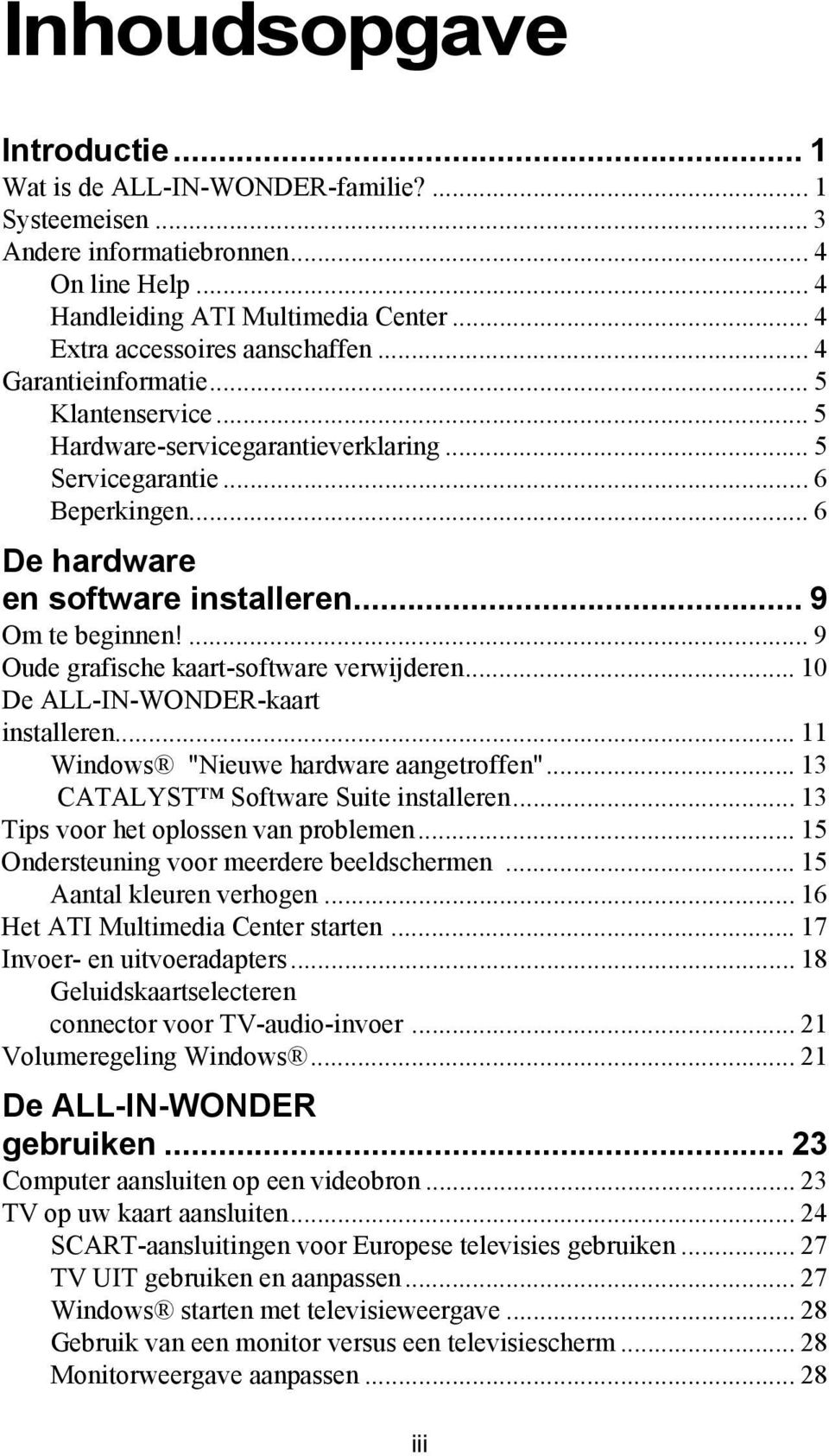 .. 9 Om te beginnen!... 9 Oude grafische kaart-software verwijderen... 10 De ALL-IN-WONDER-kaart installeren... 11 Windows "Nieuwe hardware aangetroffen"... 13 CATALYST Software Suite installeren.