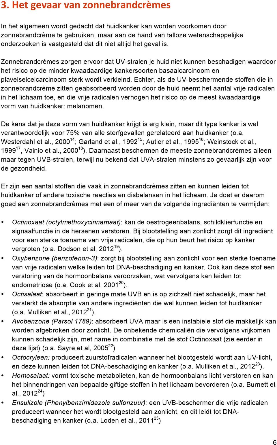 Zonnebrandcrèmes zorgen ervoor dat UV-stralen je huid niet kunnen beschadigen waardoor het risico op de minder kwaadaardige kankersoorten basaalcarcinoom en plaveiselcelcarcinoom sterk wordt