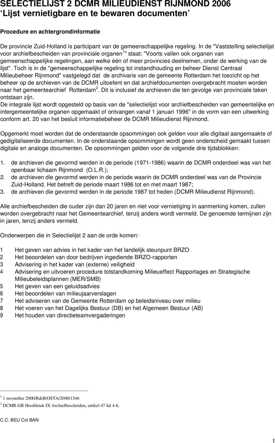 In de "Vaststelling voor archiefbescheiden van provinciale organen 1 " staat: "Voorts vallen ook organen van gemeenschappelijke regelingen, aan welke één of meer provincies deelnemen, onder de