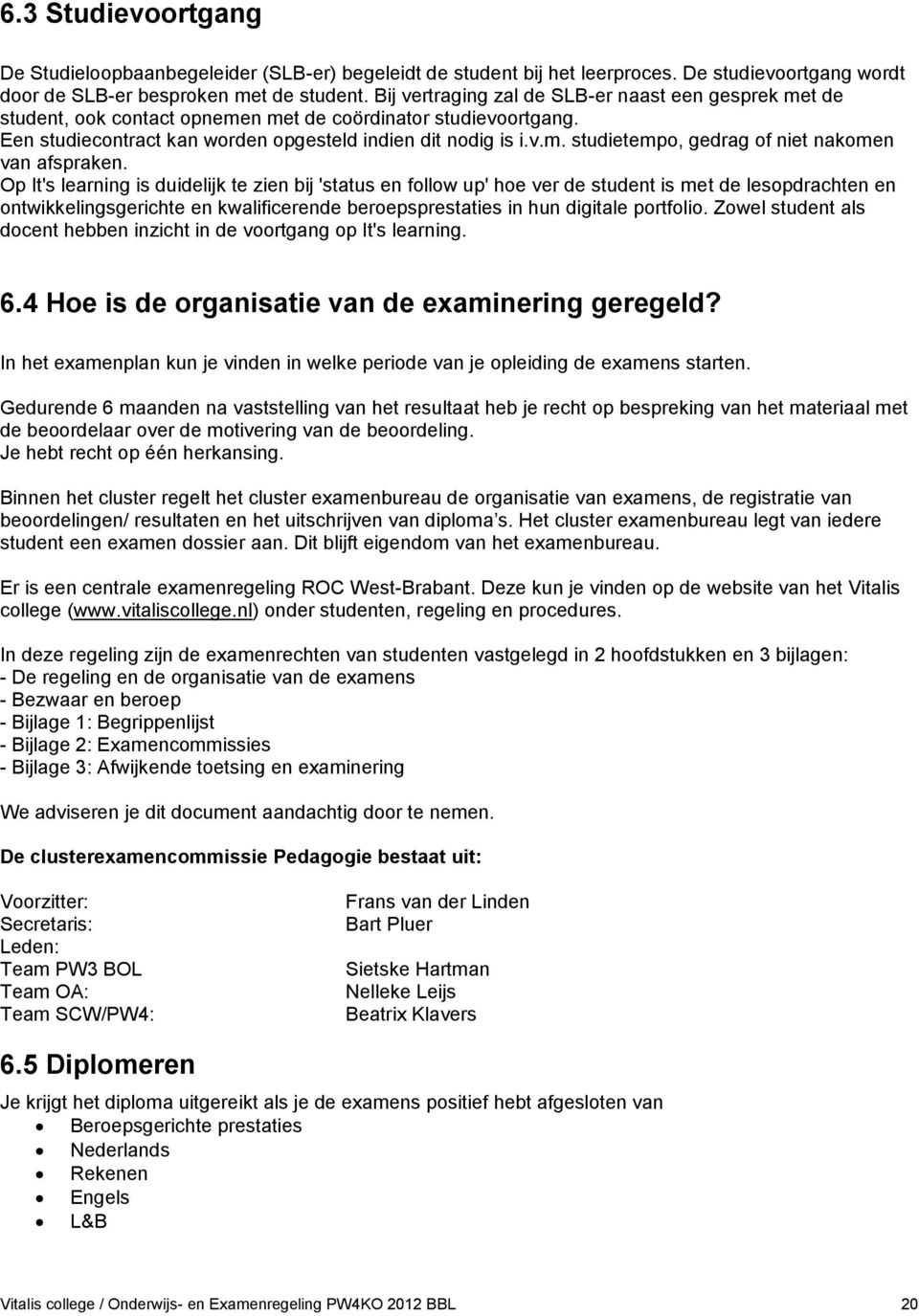 Op It's learning is duidelijk te zien bij 'status en follow up' hoe ver de student is met de lesopdrachten en ontwikkelingsgerichte en kwalificerende beroepsprestaties in hun digitale portfolio.