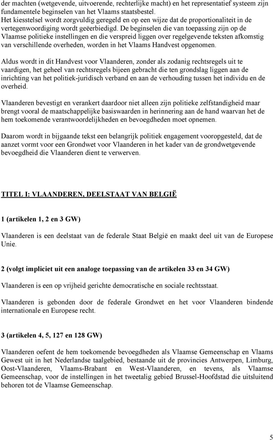 De beginselen die van toepassing zijn op de Vlaamse politieke instellingen en die verspreid liggen over regelgevende teksten afkomstig van verschillende overheden, worden in het Vlaams Handvest
