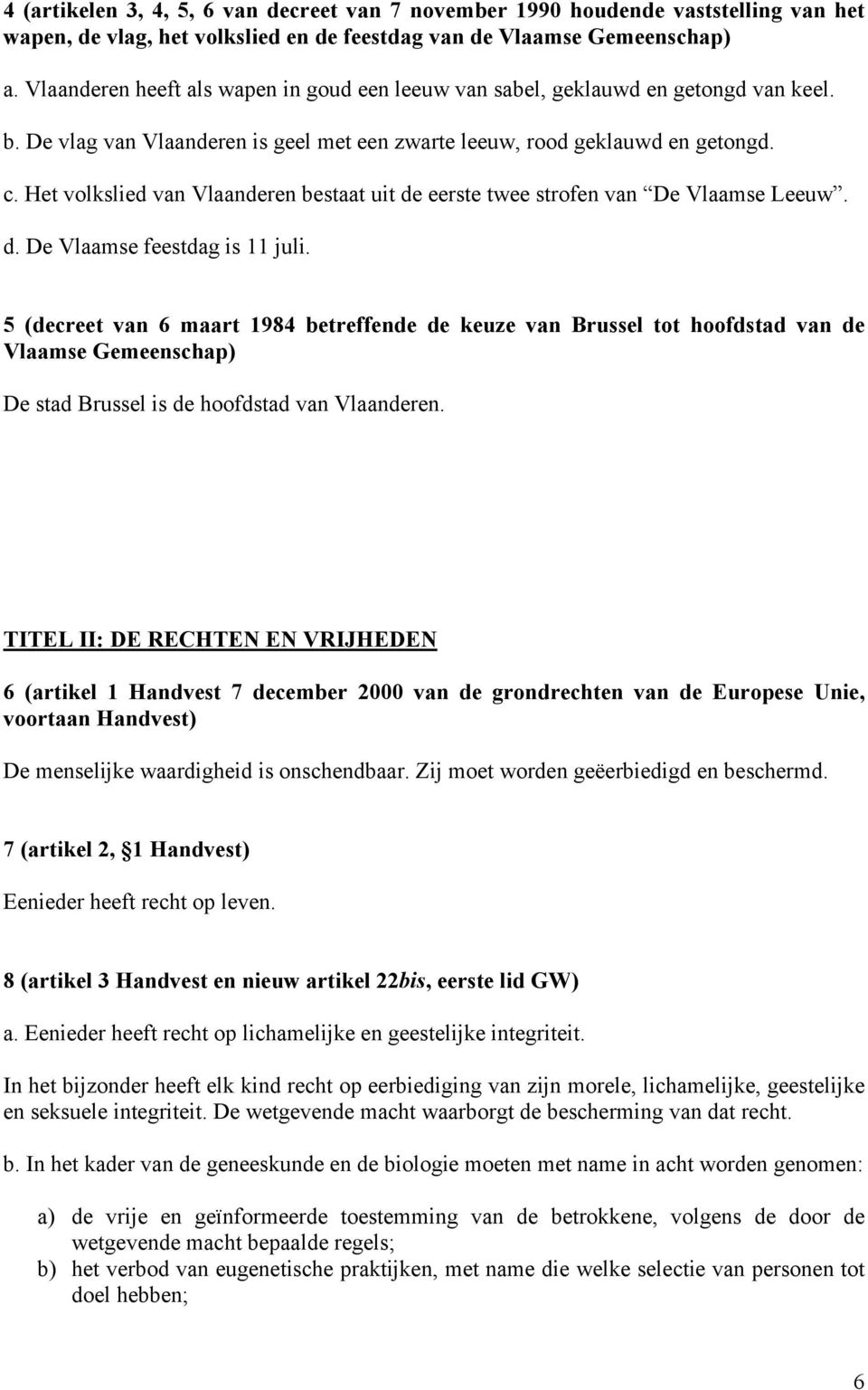 Het volkslied van Vlaanderen bestaat uit de eerste twee strofen van De Vlaamse Leeuw. d. De Vlaamse feestdag is 11 juli.