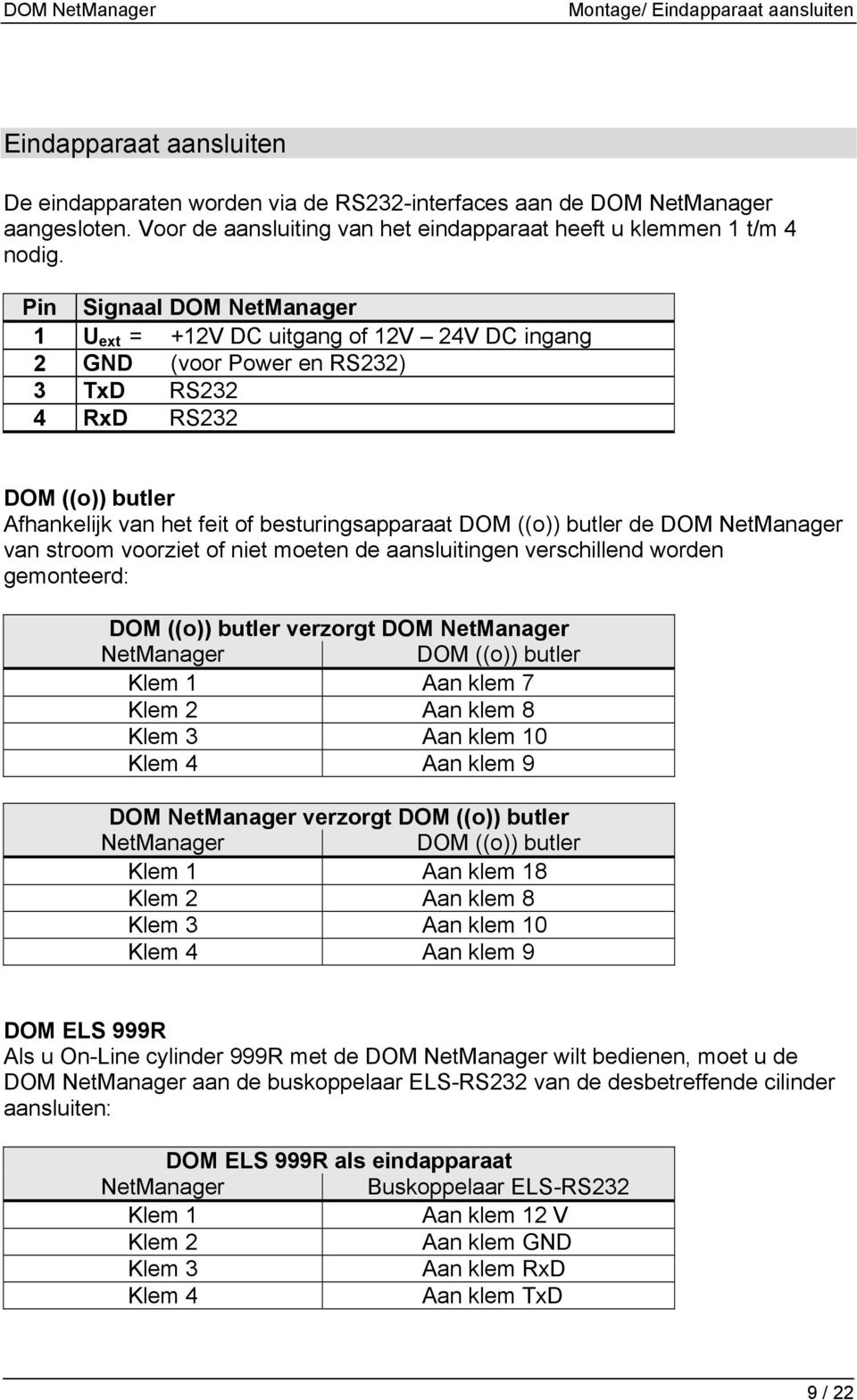 Pin Signaal DOM NetManager 1 U ext = 12V DC uitgang of 12V 24V DC ingang 2 GND (voor Power en RS232) 3 TxD RS232 4 RxD RS232 DOM ((o)) butler Afhankelijk van het feit of besturingsapparaat DOM ((o))