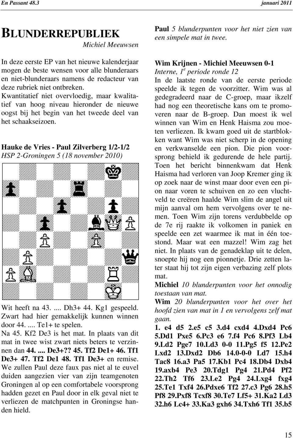 Hauke de Vries - Paul Zilverberg 1/2-1/2 HSP 2-Groningen 5 (18 november 2010) Wit heeft na 43.... Dh3+ 44. Kg1 gespeeld. Zwart had hier gemakkelijk kunnen winnen door 44.... Te1+ te spelen. Na 45.