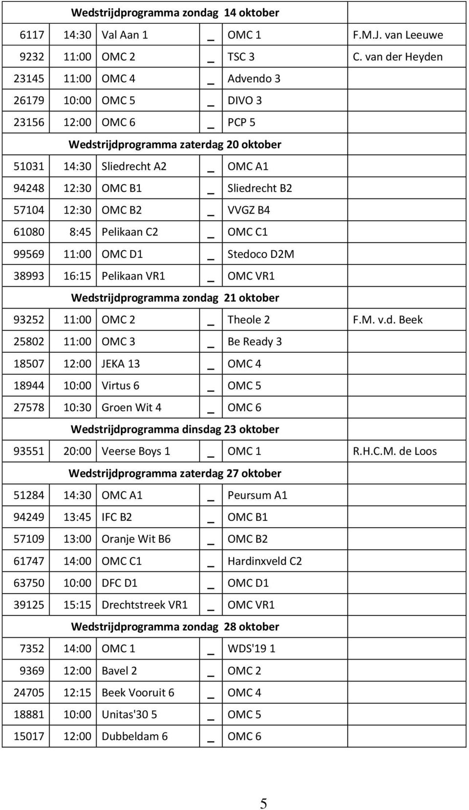 Sliedrecht B2 57104 12:30 OMC B2 _ VVGZ B4 61080 8:45 Pelikaan C2 _ OMC C1 99569 11:00 OMC D1 _ Stedoco D2M 38993 16:15 Pelikaan VR1 _ OMC VR1 Wedstrijdprogramma zondag 21 oktober 93252 11:00 OMC 2 _