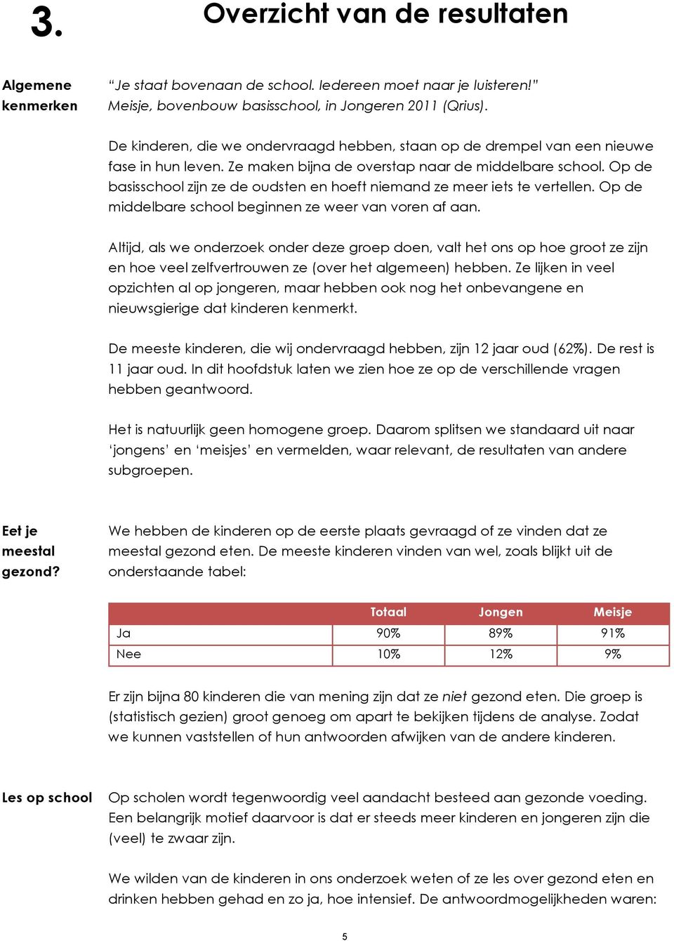 Op de basisschool zijn ze de oudsten en hoeft niemand ze meer iets te vertellen. Op de middelbare school beginnen ze weer van voren af aan.