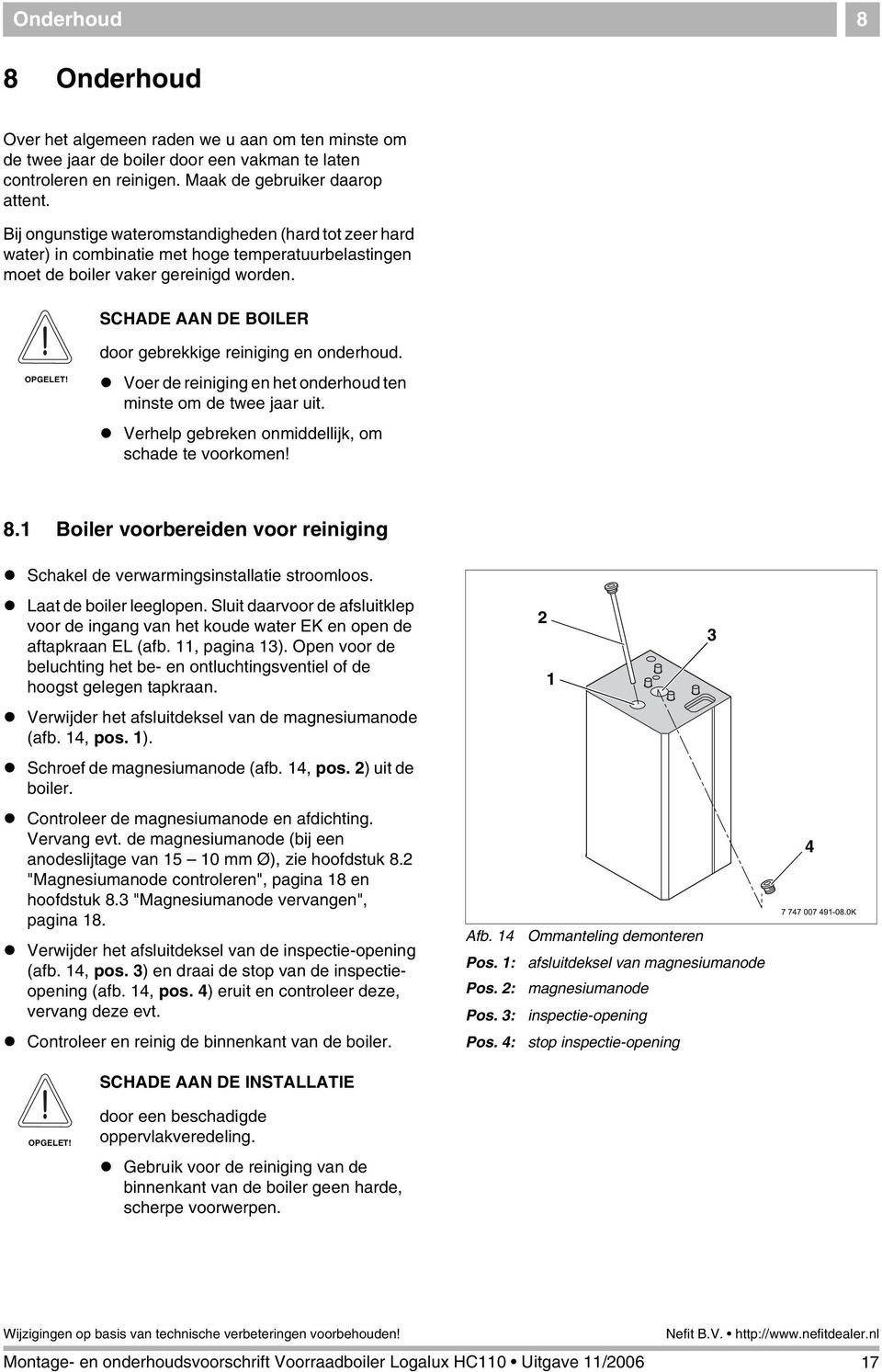 SCHADE AAN DE BOILER door gebrekkige reiniging en onderhoud.! Voer de reiniging en het onderhoud ten minste om de twee jaar uit.! Verhelp gebreken onmiddellijk, om schade te voorkomen! 8.