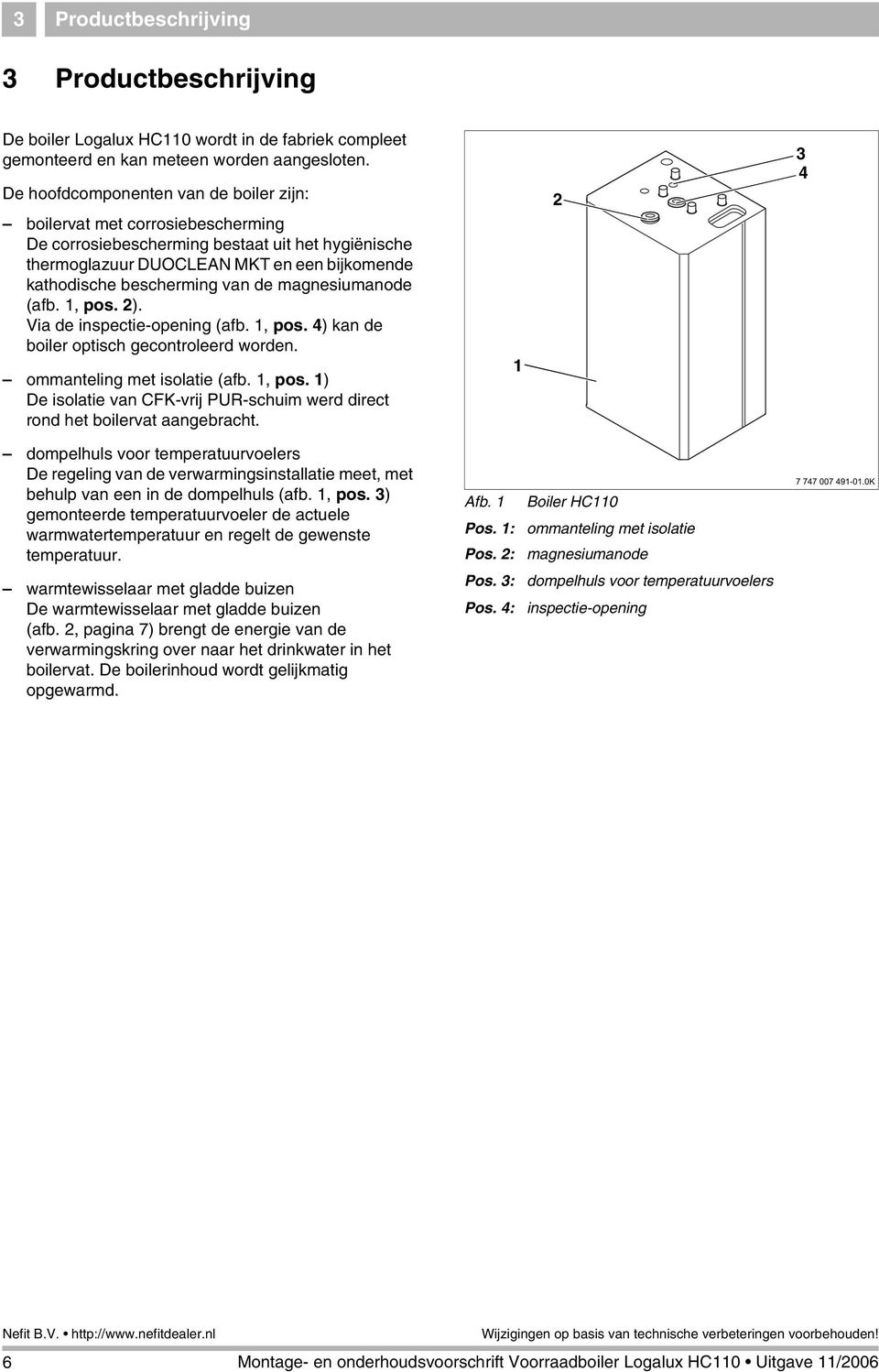 de magnesiumanode (afb., pos. ). Via de inspectie-opening (afb., pos. 4) kan de boiler optisch gecontroleerd worden. ommanteling met isolatie (afb., pos. ) De isolatie van CFK-vrij PUR-schuim werd direct rond het boilervat aangebracht.