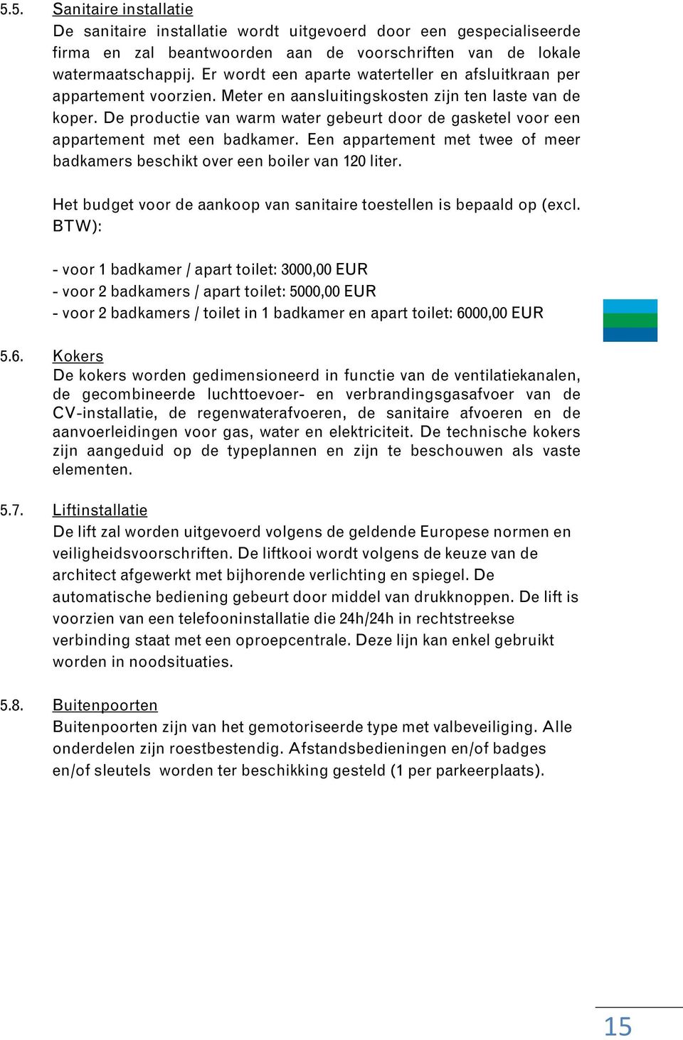 De productie van warm water gebeurt door de gasketel voor een appartement met een badkamer. Een appartement met twee of meer badkamers beschikt over een boiler van 120 liter.