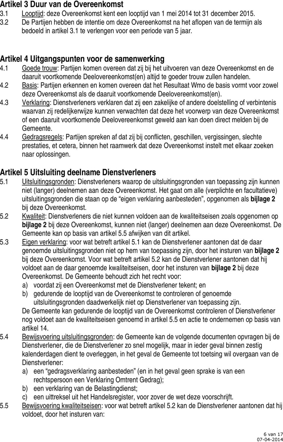 1 Goede trouw: Partijen komen overeen dat zij bij het uitvoeren van deze Overeenkomst en de daaruit voortkomende Deelovereenkomst(en) altijd te goeder trouw zullen handelen. 4.