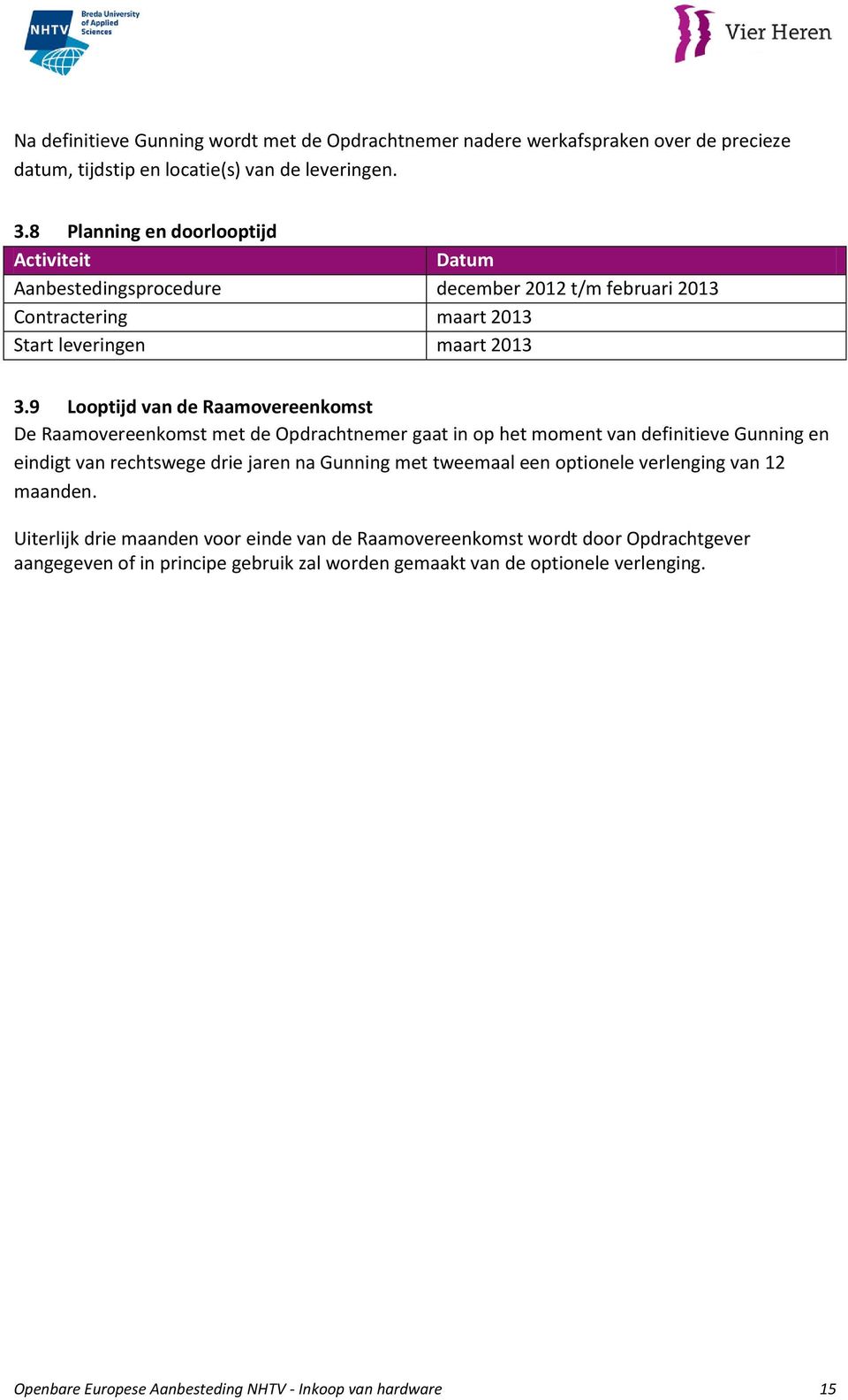 9 Looptijd van de Raamovereenkomst De Raamovereenkomst met de Opdrachtnemer gaat in op het moment van definitieve Gunning en eindigt van rechtswege drie jaren na Gunning met tweemaal