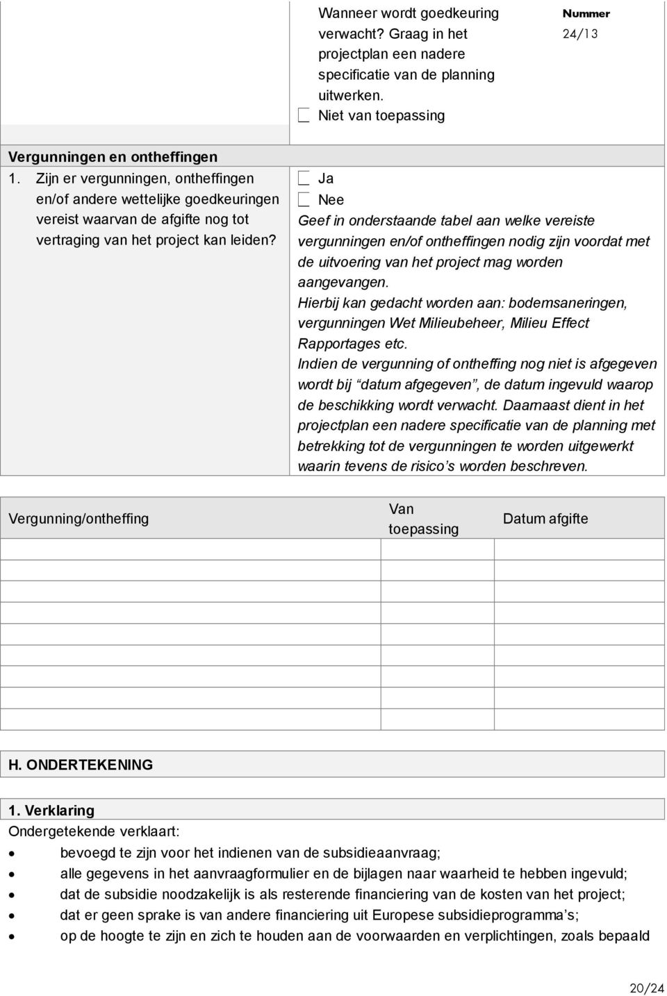 Ja Nee Geef in onderstaande tabel aan welke vereiste vergunningen en/of ontheffingen nodig zijn voordat met de uitvoering van het project mag worden aangevangen.