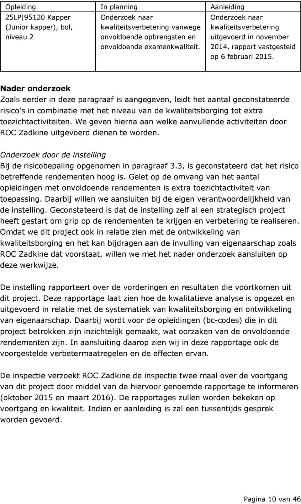 Nader onderzoek Zoals eerder in deze paragraaf is aangegeven, leidt het aantal geconstateerde risico's in combinatie met het niveau van de kwaliteitsborging tot extra toezichtactiviteiten.