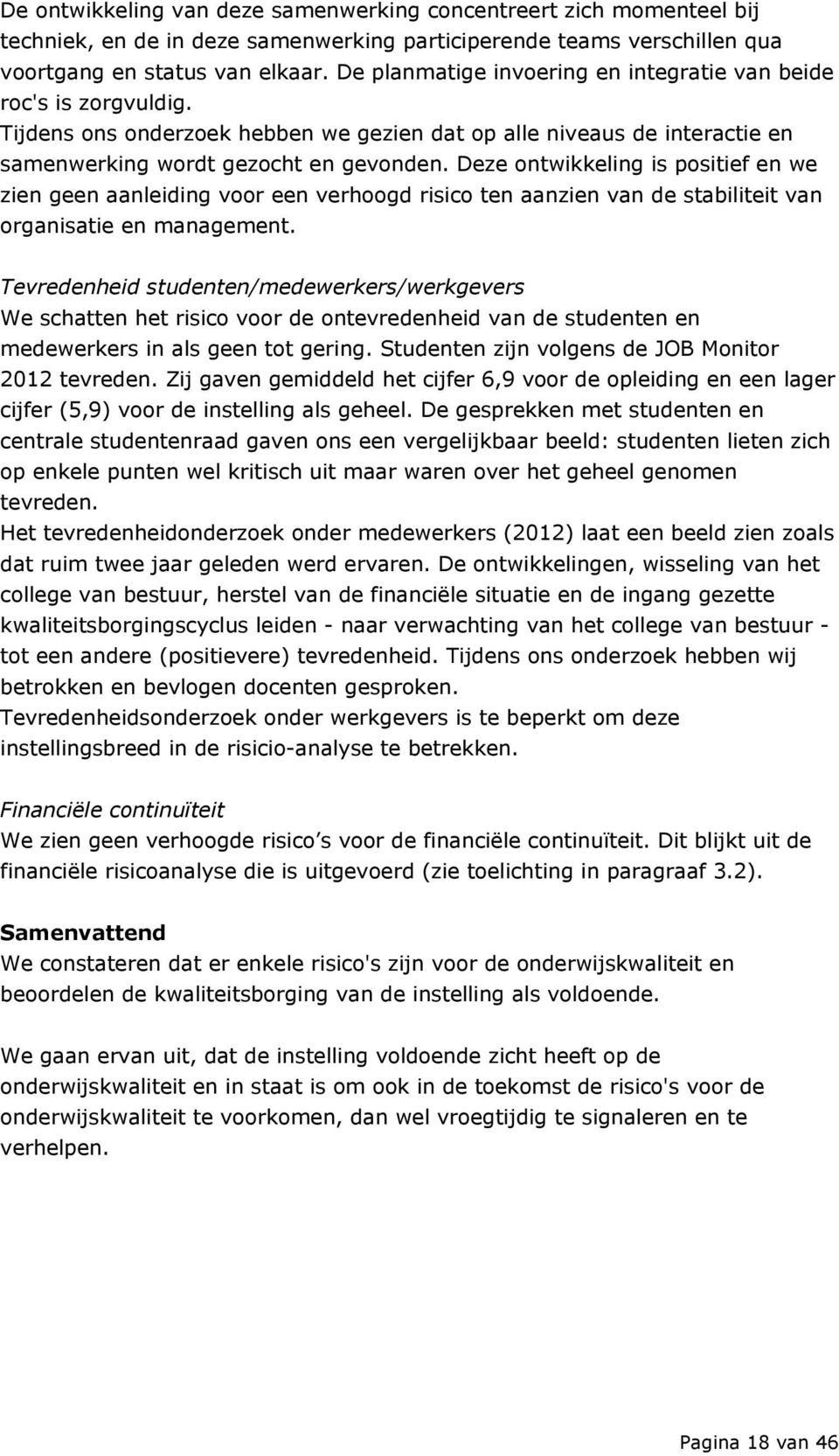 Deze ontwikkeling is positief en we zien geen aanleiding voor een verhoogd risico ten aanzien van de stabiliteit van organisatie en management.