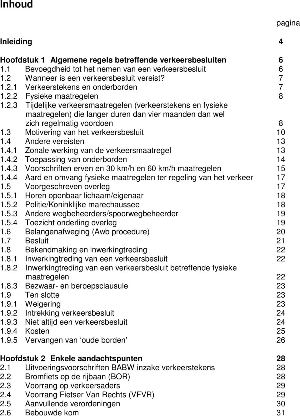 3 Motivering van het verkeersbesluit 10 1.4 Andere vereisten 13 1.4.1 Zonale werking van de verkeersmaatregel 13 1.4.2 Toepassing van onderborden 14 1.4.3 Voorschriften erven en 30 km/h en 60 km/h maatregelen 15 1.