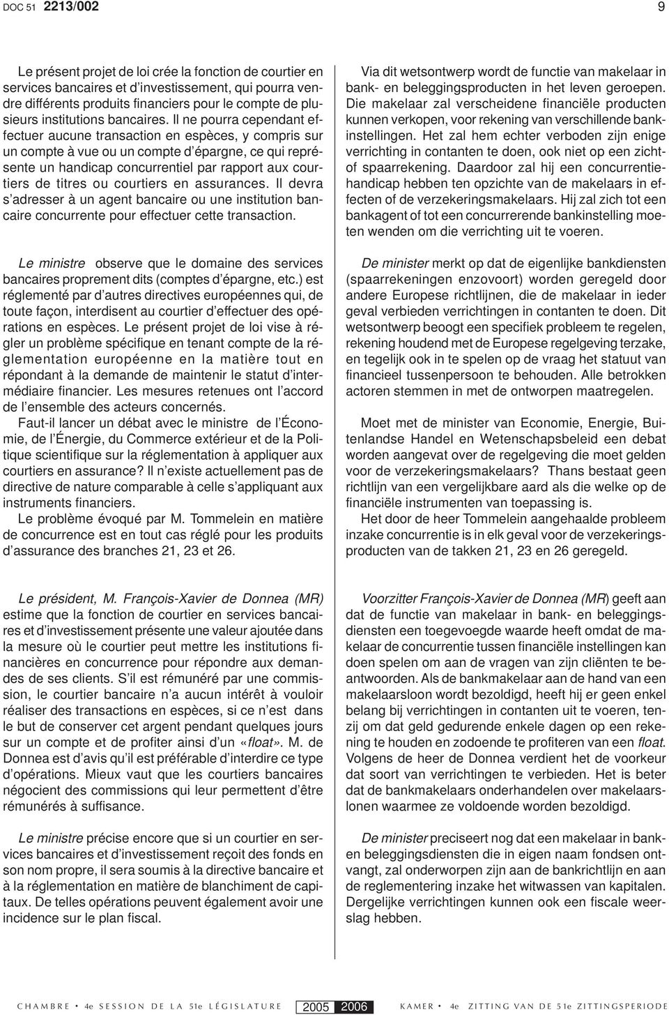 Il ne pourra cependant effectuer aucune transaction en espèces, y compris sur un compte à vue ou un compte d épargne, ce qui représente un handicap concurrentiel par rapport aux courtiers de titres