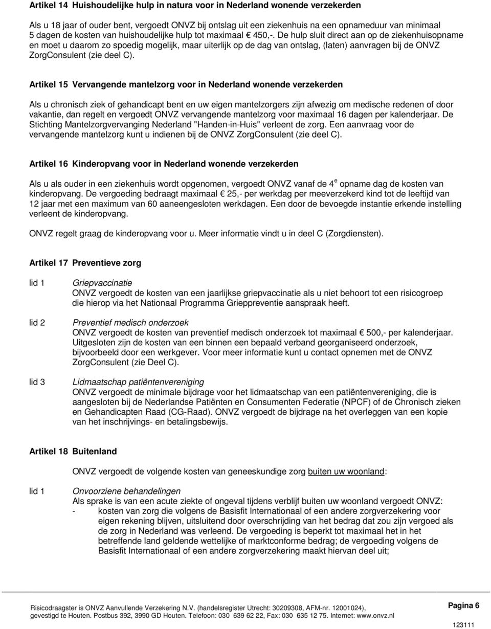 De hulp sluit direct aan op de ziekenhuisopname en moet u daarom zo spoedig mogelijk, maar uiterlijk op de dag van ontslag, (laten) aanvragen bij de ONVZ ZorgConsulent (zie deel C).