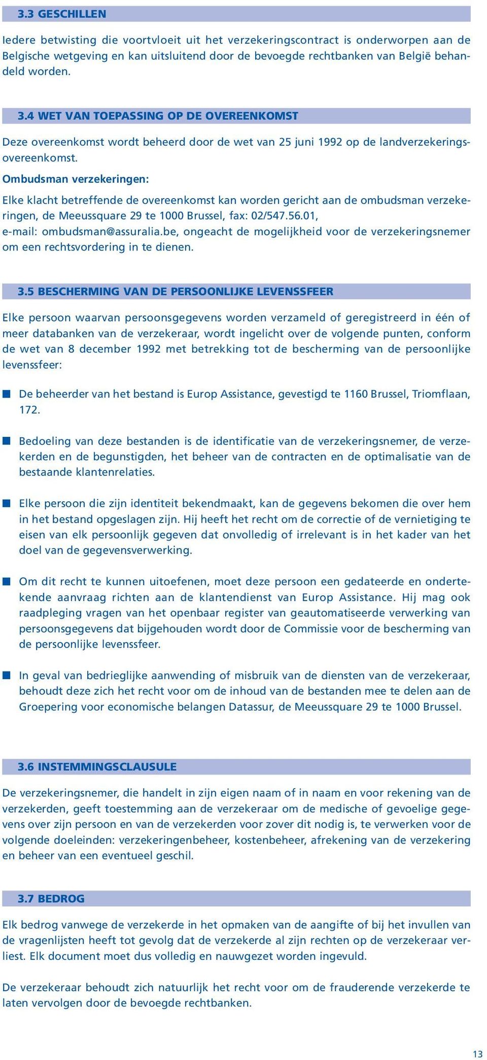 Ombudsman verzekeringen: Elke klacht betreffende de overeenkomst kan worden gericht aan de ombudsman verzekeringen, de Meeussquare 29 te 1000 Brussel, fax: 02/547.56.01, e-mail: ombudsman@assuralia.