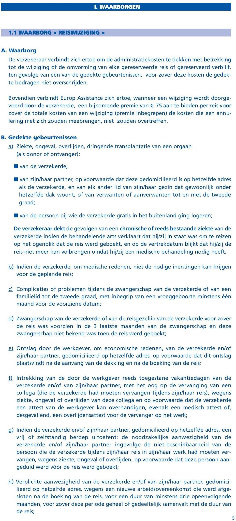 één van de gedekte gebeurtenissen, voor zover deze kosten de gedekte bedragen niet overschrijden.