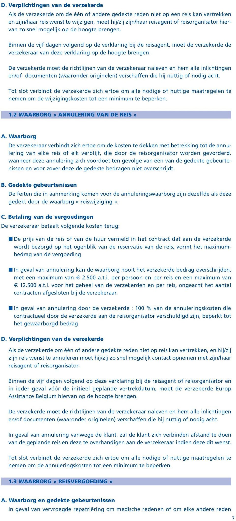 Binnen de vijf dagen volgend op de verklaring bij de reisagent, moet de verzekerde de verzekeraar van deze verklaring op de hoogte brengen.