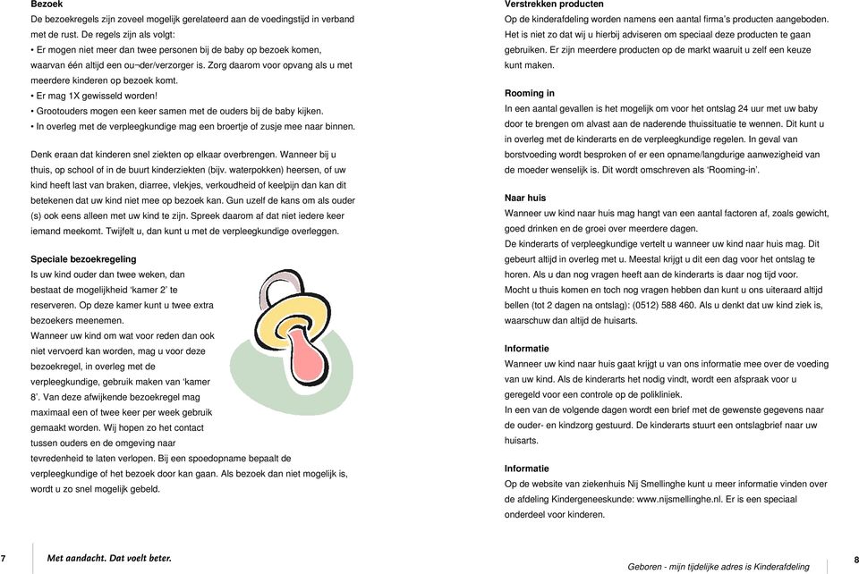 Zorg daarom voor opvang als u met meerdere kinderen op bezoek komt. Er mag 1X gewisseld worden! Grootouders mogen een keer samen met de ouders bij de baby kijken.