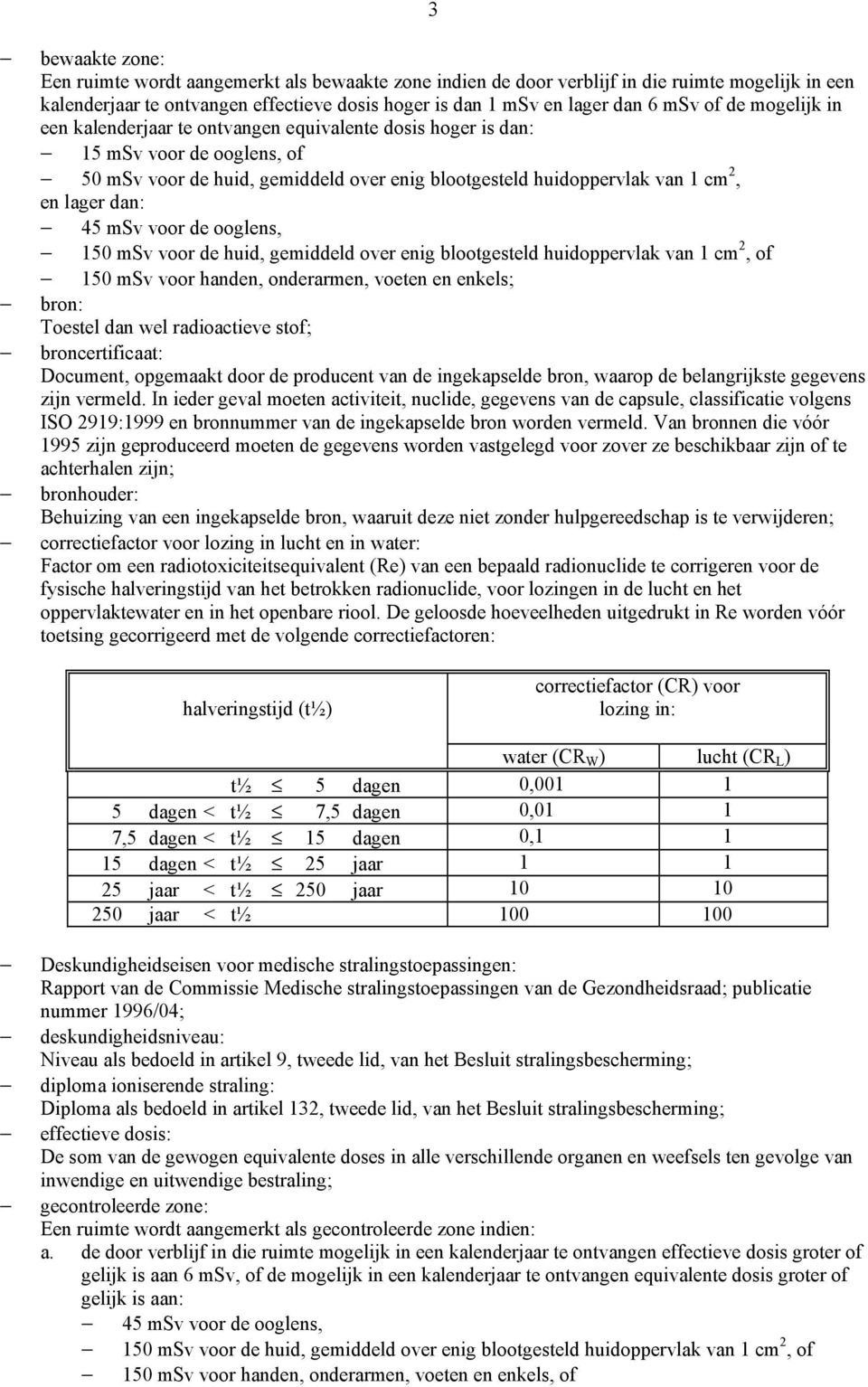 dan: 45 msv voor de ooglens, 150 msv voor de huid, gemiddeld over enig blootgesteld huidoppervlak van 1 cm 2, of 150 msv voor handen, onderarmen, voeten en enkels; bron: Toestel dan wel radioactieve