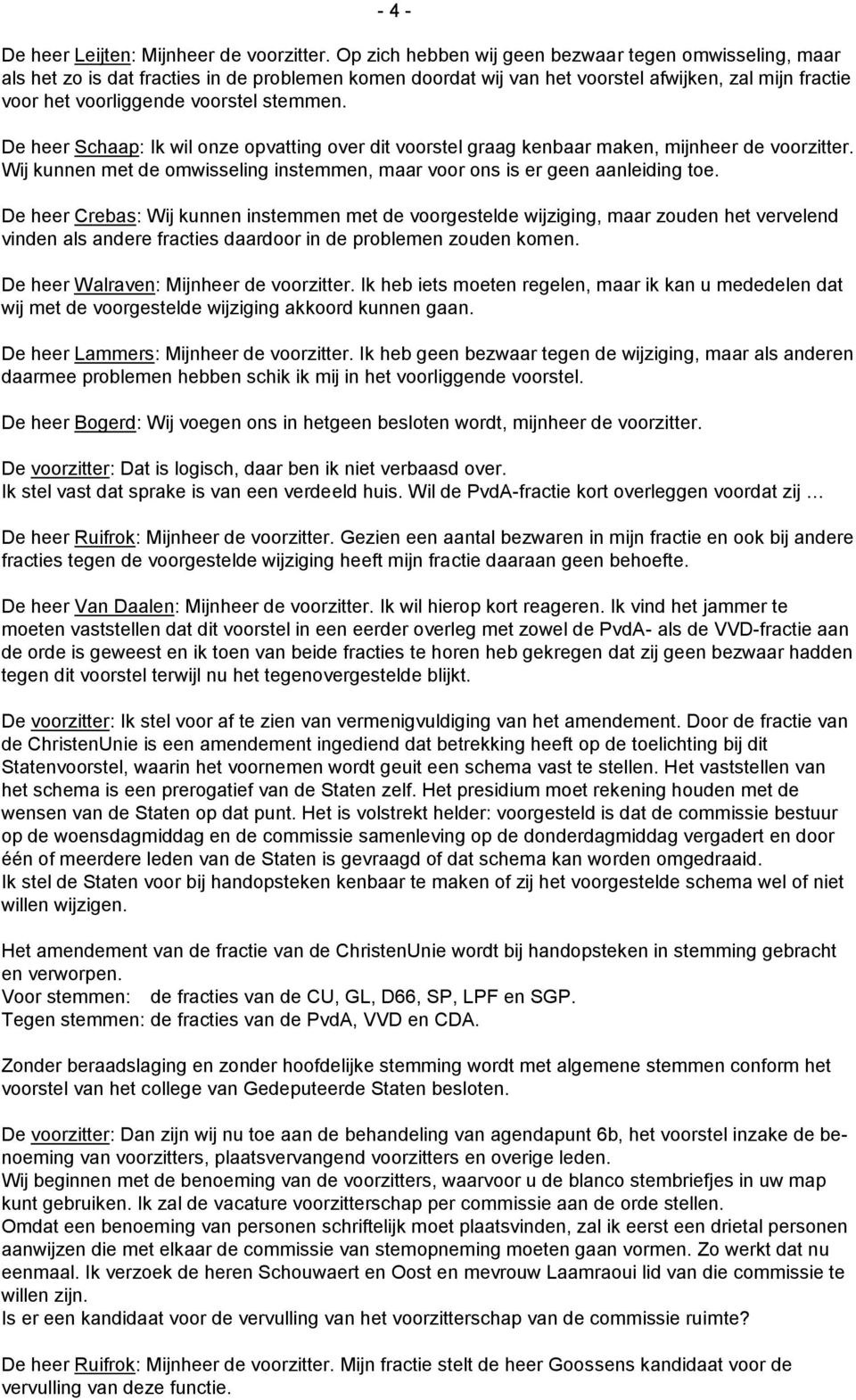 De heer Schaap: Ik wil onze opvatting over dit voorstel graag kenbaar maken, mijnheer de voorzitter. Wij kunnen met de omwisseling instemmen, maar voor ons is er geen aanleiding toe.