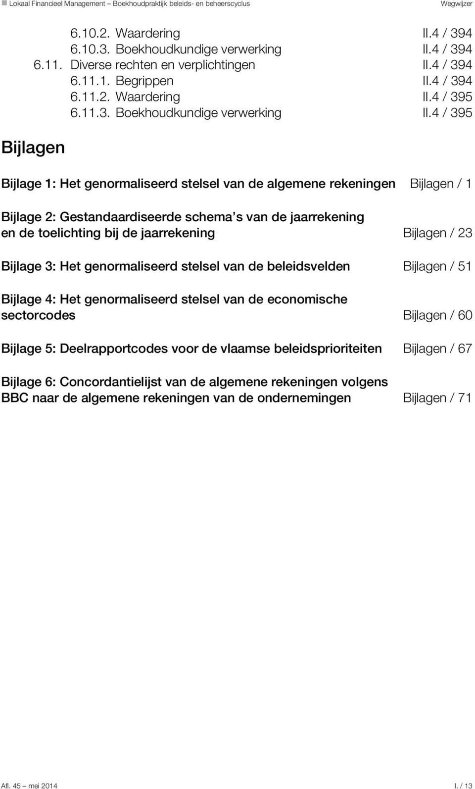 4 / 395 Bijlagen Bijlage 1: Het genormaliseerd stelsel van de algemene rekeningen Bijlagen / 1 Bijlage 2: Gestandaardiseerde schema s van de jaarrekening en de toelichting bij de jaarrekening