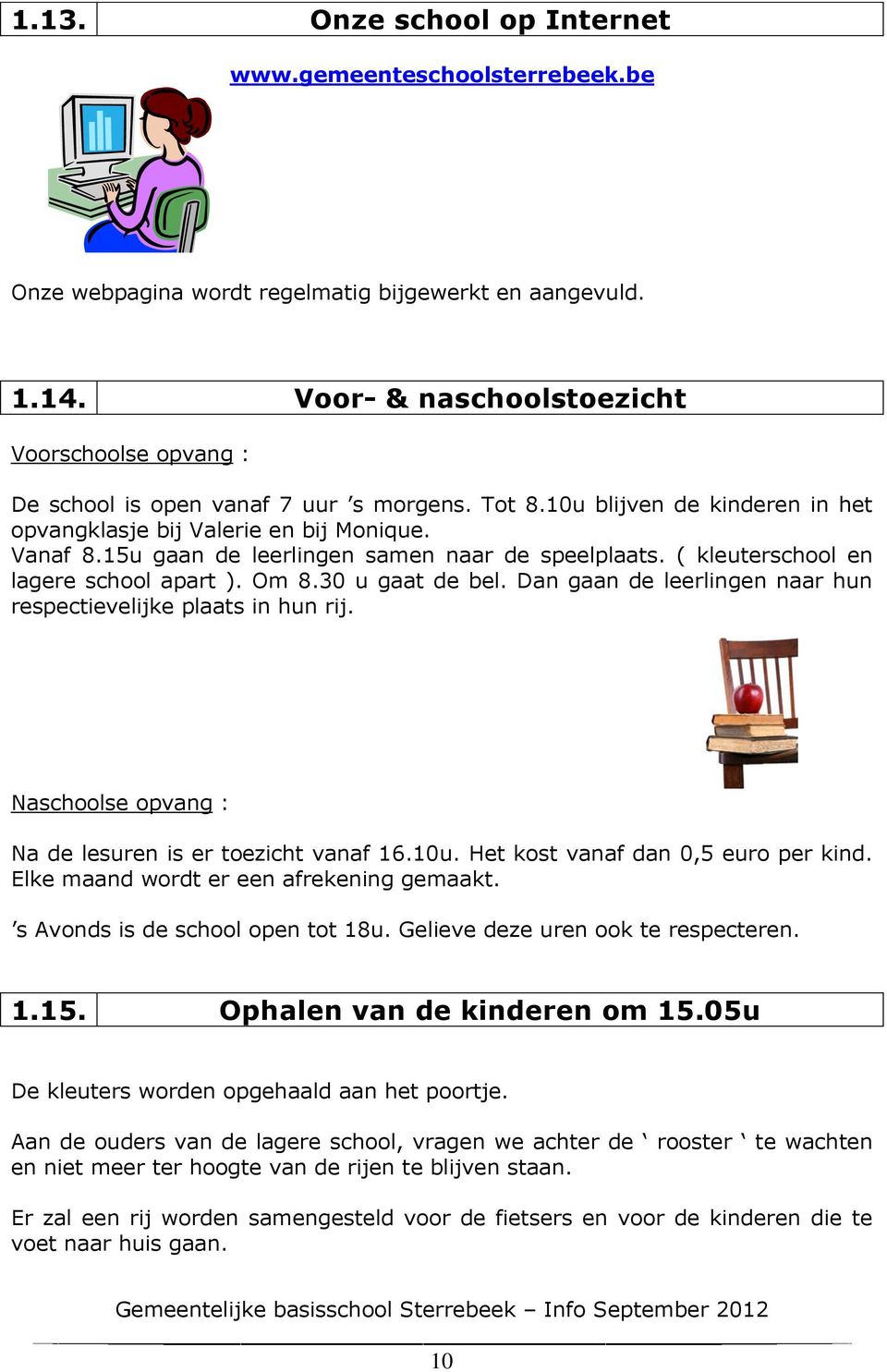 15u gaan de leerlingen samen naar de speelplaats. ( kleuterschool en lagere school apart ). Om 8.30 u gaat de bel. Dan gaan de leerlingen naar hun respectievelijke plaats in hun rij.