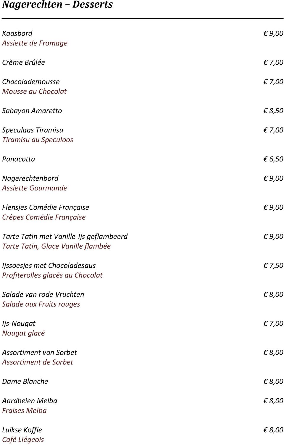 geflambeerd 9,00 Tarte Tatin, Glace Vanille flambée Ijssoesjes met Chocoladesaus 7,50 Profiterolles glacés au Chocolat Salade van rode Vruchten 8,00 Salade aux