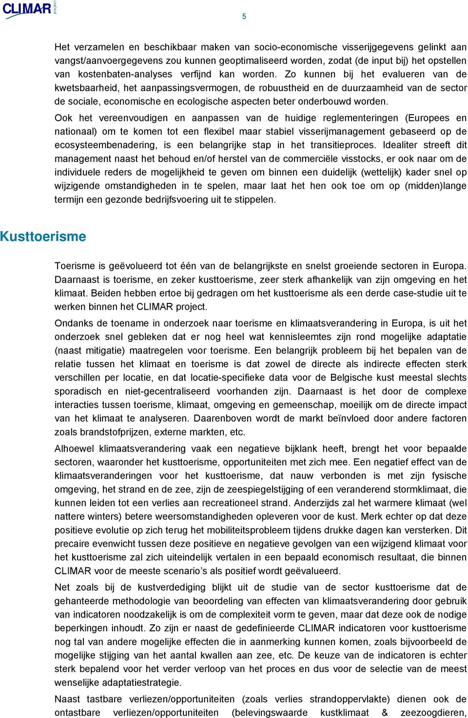 Zo kunnen bij het evalueren van de kwetsbaarheid, het aanpassingsvermogen, de robuustheid en de duurzaamheid van de sector de sociale, economische en ecologische aspecten beter onderbouwd worden.