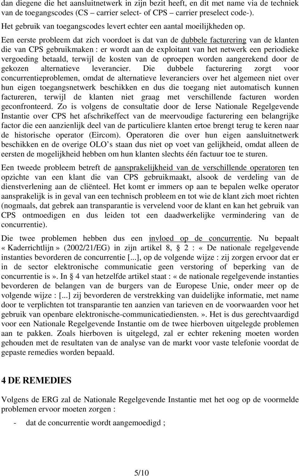 Een eerste probleem dat zich voordoet is dat van de dubbele facturering van de klanten die van CPS gebruikmaken : er wordt aan de exploitant van het netwerk een periodieke vergoeding betaald, terwijl